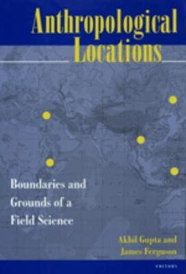 Anthropological Locations: Boundaries and Grounds of a Field Science - cover
