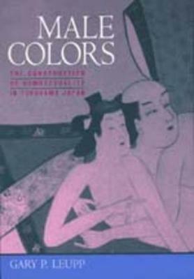 Male Colors: The Construction of Homosexuality in Tokugawa Japan - Gary Leupp - cover