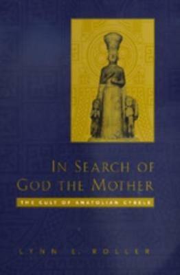 In Search of God the Mother: The Cult of Anatolian Cybele - Lynn E. Roller - cover