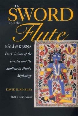 The Sword and the Flute-Kali and Krsna: Dark Visions of the Terrible and the Sublime in Hindu Mythology, With a New Preface - David Kinsley - cover