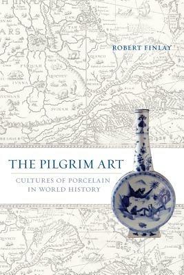 The Pilgrim Art: Cultures of Porcelain in World History - Robert Finlay - cover