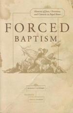 Forced Baptisms: Histories of Jews, Christians, and Converts in Papal Rome