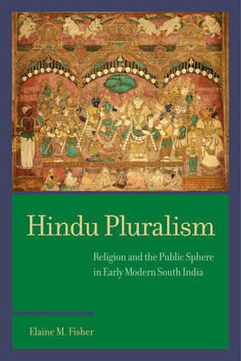 Hindu Pluralism: Religion and the Public Sphere in Early Modern South India - Elaine M. Fisher - cover