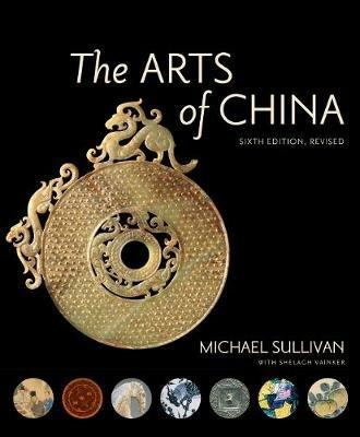 The Arts of China, Sixth Edition, Revised and Expanded - Michael Sullivan,Shelagh Vainker - cover