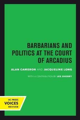 Barbarians and Politics at the Court of Arcadius - Alan Cameron,Jacqueline Long - cover