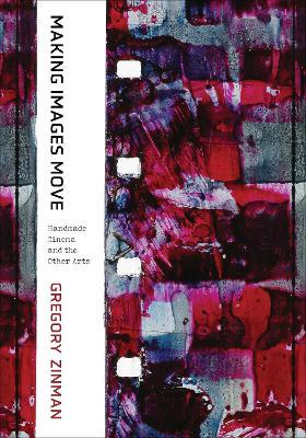 Making Images Move: Handmade Cinema and the Other Arts - Gregory Zinman - cover