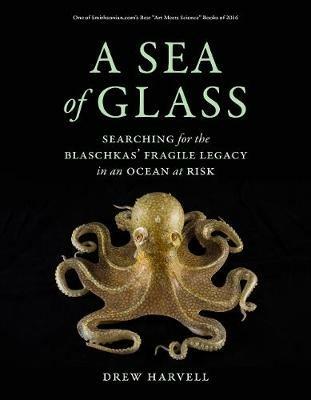 A Sea of Glass: Searching for the Blaschkas' Fragile Legacy in an Ocean at Risk - Drew Harvell - cover