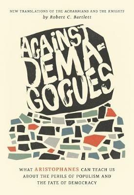 Against Demagogues: What Aristophanes Can Teach Us about the Perils of Populism and the Fate of Democracy, New Translations of the Acharnians and the Knights - Robert C. Bartlett - cover