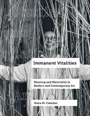 Immanent Vitalities: Meaning and Materiality in Modern and Contemporary Art - Kaira M. Cabanas - cover