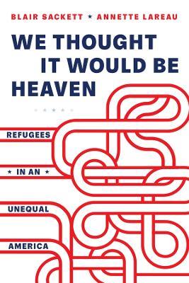 We Thought It Would Be Heaven: Refugees in an Unequal America - Blair Sackett,Annette Lareau - cover