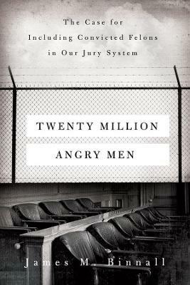 Twenty Million Angry Men: The Case for Including Convicted Felons in Our Jury System - James M. Binnall - cover