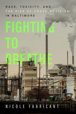 Fighting to Breathe: Race, Toxicity, and the Rise of Youth Activism in Baltimore - Nicole Fabricant - cover