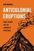 Anticolonial Eruptions: Racial Hubris and the Cunning of Resistance - Geo Maher - cover