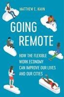 Going Remote: How the Flexible Work Economy Can Improve Our Lives and Our Cities - Matthew E. Kahn - cover