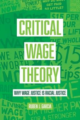 Critical Wage Theory: Why Wage Justice Is Racial Justice - Ruben J. Garcia - cover