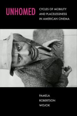 Unhomed: Cycles of Mobility and Placelessness in American Cinema - Pamela Robertson Wojcik - cover