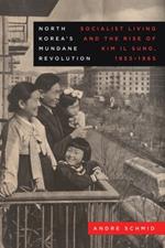 North Korea’s Mundane Revolution: Socialist Living and the Rise of Kim Il Sung, 1953–1965