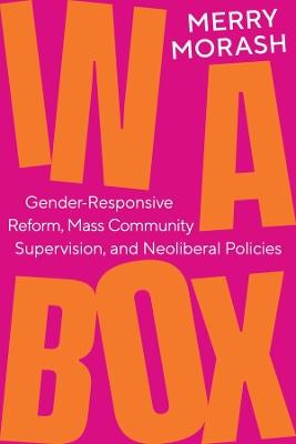 In a Box: Gender-Responsive Reform, Mass Community Supervision, and Neoliberal Policies - Merry Morash - cover