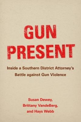 Gun Present: Inside a Southern District Attorney's Battle against Gun Violence - Susan Dewey,Brittany VandeBerg,Hays Webb - cover