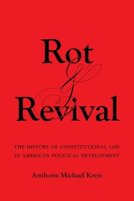 Rot and Revival: The History of Constitutional Law in American Political Development - Anthony Michael Kreis - cover