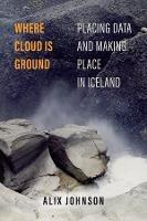 Where Cloud Is Ground: Placing Data and Making Place in Iceland - Alix Johnson - cover