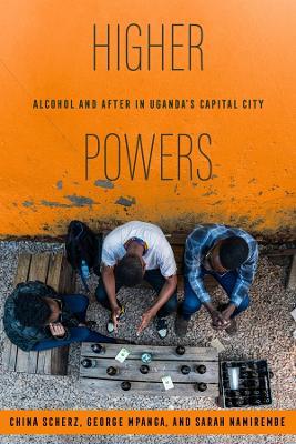 Higher Powers: Alcohol and After in Uganda’s Capital City - China Scherz,George Mpanga,Sarah Namirembe - cover