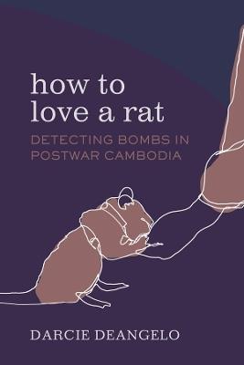 How to Love a Rat: Detecting Bombs in Postwar Cambodia - Darcie DeAngelo - cover