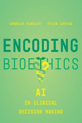Encoding Bioethics: AI in Clinical Decision-Making - Charles Binkley,Tyler Loftus - cover