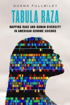 Tabula Raza: Mapping Race and Human Diversity in American Genome Science - Duana Fullwiley - cover