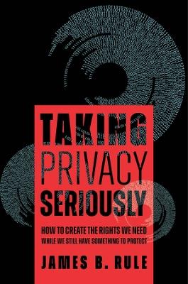 Taking Privacy Seriously: How to Create the Rights We Need While We Still Have Something to Protect - James B. Rule - cover