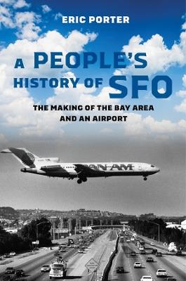 A People's History of SFO: The Making of the Bay Area and an Airport - Eric Porter - cover
