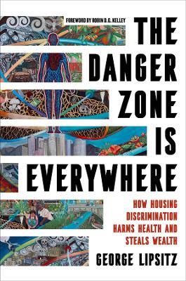 The Danger Zone Is Everywhere: How Housing Discrimination Harms Health and Steals Wealth - George Lipsitz - cover