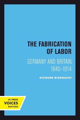 The Fabrication of Labor: Germany and Britain, 1640-1914 - Richard Biernacki - cover