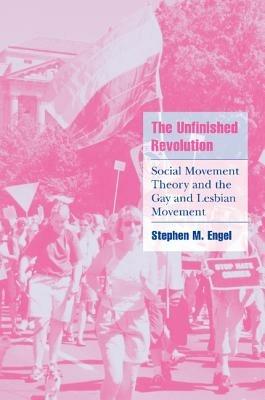 The Unfinished Revolution: Social Movement Theory and the Gay and Lesbian Movement - Stephen M. Engel - cover