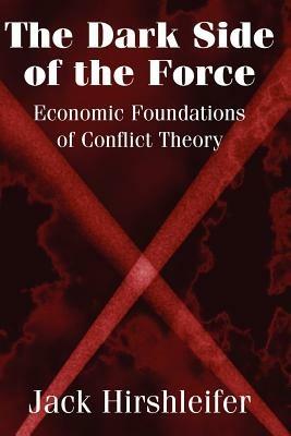 The Dark Side of the Force: Economic Foundations of Conflict Theory - Jack Hirshleifer - cover