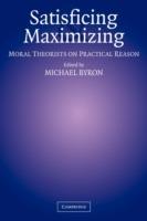 Satisficing and Maximizing: Moral Theorists on Practical Reason - cover