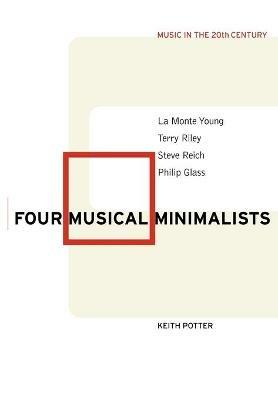 Four Musical Minimalists: La Monte Young, Terry Riley, Steve Reich, Philip Glass - Keith Potter - cover