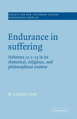 Endurance in Suffering: Hebrews 12:1-13 in its Rhetorical, Religious, and Philosophical Context - N. Clayton Croy - cover