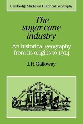 The Sugar Cane Industry: An Historical Geography from its Origins to 1914 - J. H. Galloway - cover