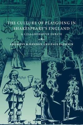 The Culture of Playgoing in Shakespeare's England: A Collaborative Debate - Anthony B. Dawson,Paul Yachnin - cover