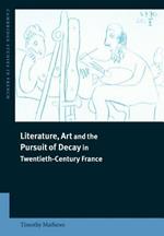 Literature, Art and the Pursuit of Decay in Twentieth-Century France