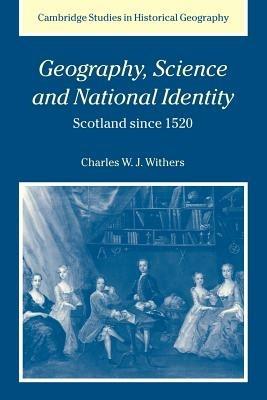 Geography, Science and National Identity: Scotland since 1520 - Charles W. J. Withers - cover