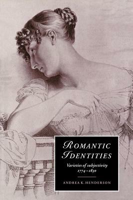 Romantic Identities: Varieties of Subjectivity, 1774-1830 - Andrea K. Henderson - cover