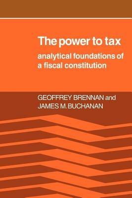 The Power to Tax: Analytic Foundations of a Fiscal Constitution - Geoffrey Brennan,James M. Buchanan - cover