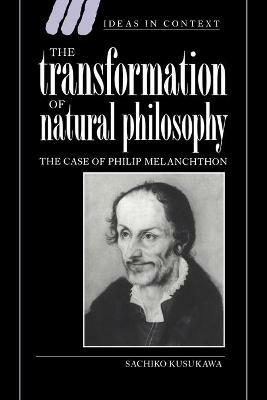 The Transformation of Natural Philosophy: The Case of Philip Melanchthon - Sachiko Kusukawa - cover