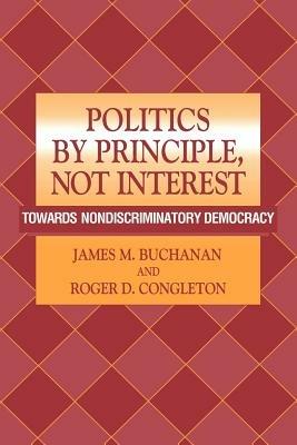 Politics by Principle, Not Interest: Towards Nondiscriminatory Democracy - James M. Buchanan,Roger D. Congleton - cover