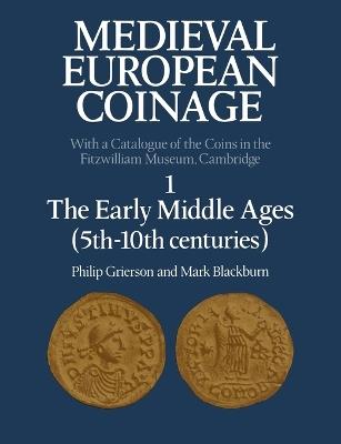 Medieval European Coinage: Volume 1, The Early Middle Ages (5th-10th Centuries) - Philip Grierson,Mark Blackburn - cover