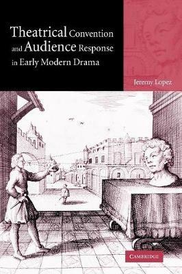 Theatrical Convention and Audience Response in Early Modern Drama - Jeremy Lopez - cover