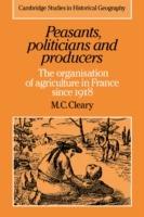 Peasants, Politicians and Producers: The Organisation of Agriculture in France since 1918 - Mark C. Cleary - cover