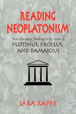 Reading Neoplatonism: Non-discursive Thinking in the Texts of Plotinus, Proclus, and Damascius - Sara Rappe - cover